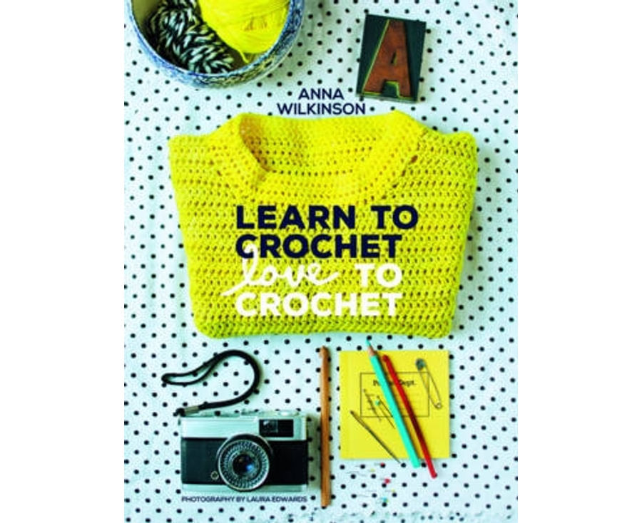 Learn to Crochet, Love to Crochet by Anna Wilkinson