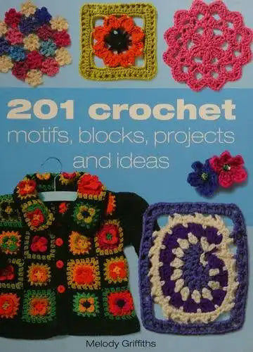 201 Crochet - Motifs, Blocks, Projects And Ideas - Melody Griffiths